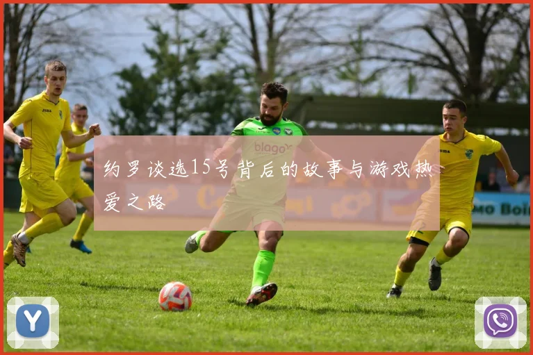 约罗谈选15号背后的故事与游戏热爱之路