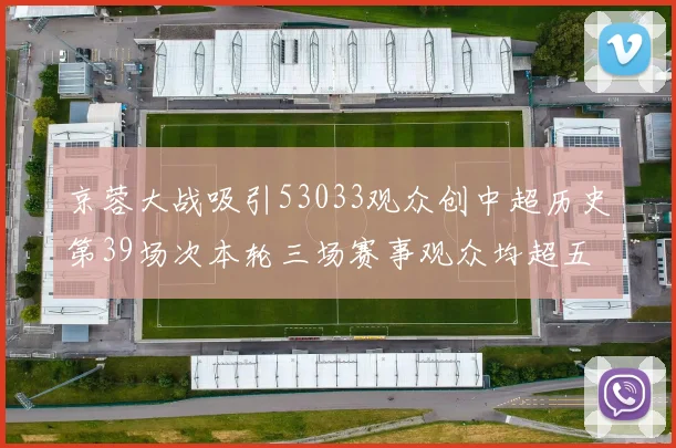 京蓉大战吸引53033观众创中超历史第39场次本轮三场赛事观众均超五万
