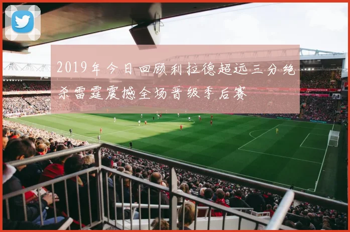 2019年今日回顾利拉德超远三分绝杀雷霆震撼全场晋级季后赛