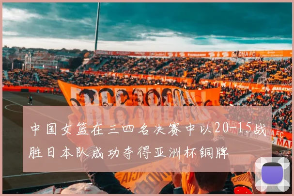 中国女篮在三四名决赛中以20-15战胜日本队成功夺得亚洲杯铜牌