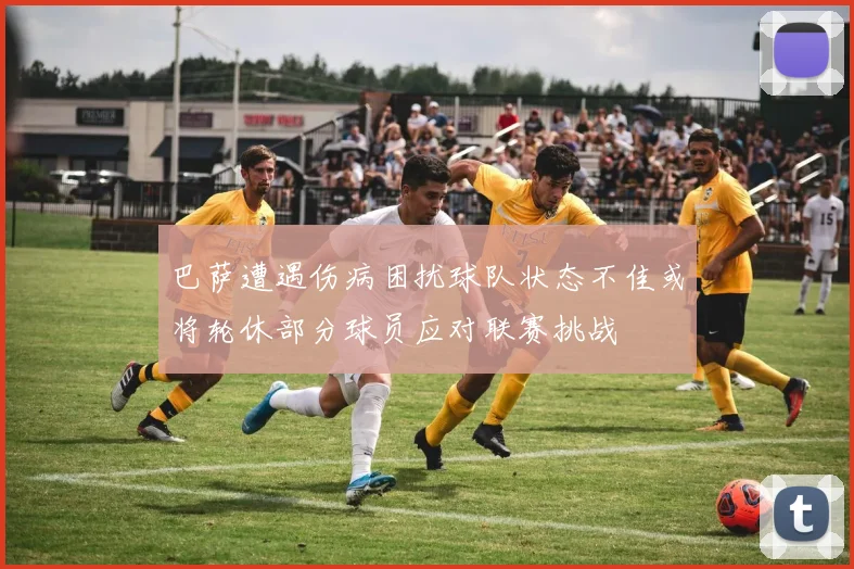 巴萨遭遇伤病困扰球队状态不佳或将轮休部分球员应对联赛挑战