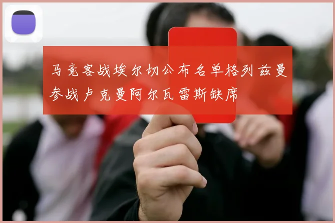 马竞客战埃尔切公布名单格列兹曼参战卢克曼阿尔瓦雷斯缺席
