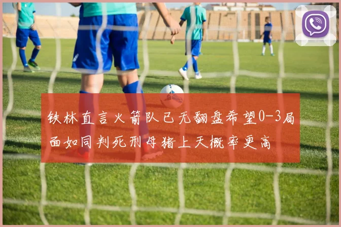 铁林直言火箭队已无翻盘希望0-3局面如同判死刑母猪上天概率更高