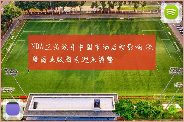 NBA正式放弃中国市场后续影响 联盟商业版图或迎来调整